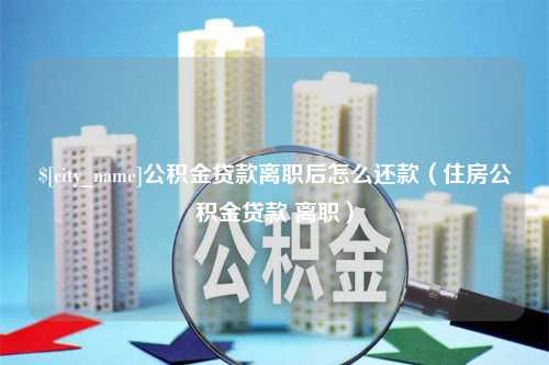 巴音郭楞公积金贷款离职后怎么还款（住房公积金贷款 离职）