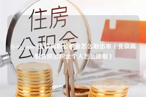 巴音郭楞北京离职公积金怎么取出来（北京离职住房公积金个人怎么提取）